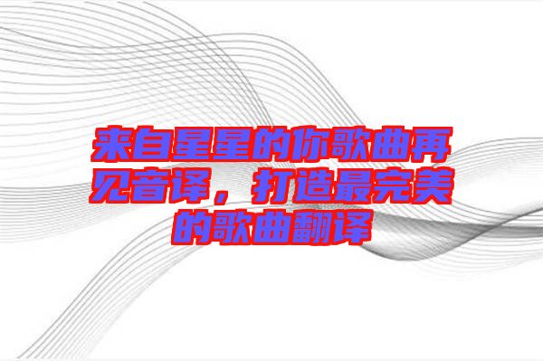 來自星星的你歌曲再見音譯，打造最完美的歌曲翻譯