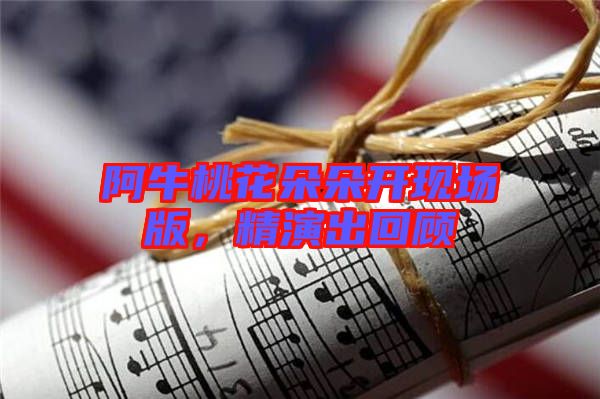 阿牛桃花朵朵開現(xiàn)場版，精演出回顧