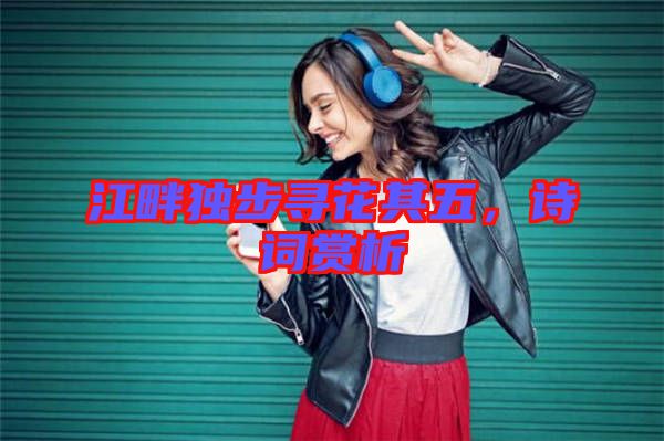 江畔獨步尋花其五，詩詞賞析