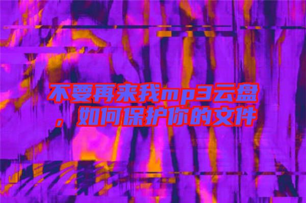 不要再來(lái)我mp3云盤(pán)，如何保護(hù)你的文件
