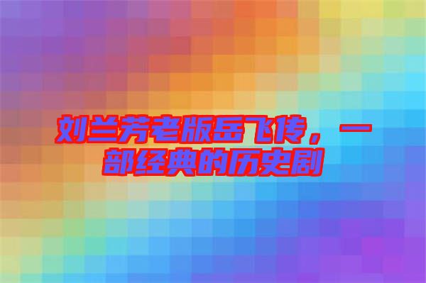 劉蘭芳老版岳飛傳，一部經(jīng)典的歷史劇