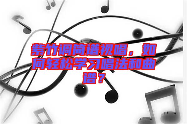 紫竹調(diào)簡(jiǎn)譜視唱，如何輕松學(xué)習(xí)唱法和曲譜？