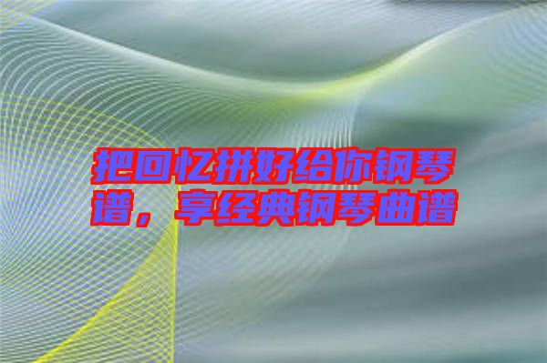 把回憶拼好給你鋼琴譜，享經典鋼琴曲譜