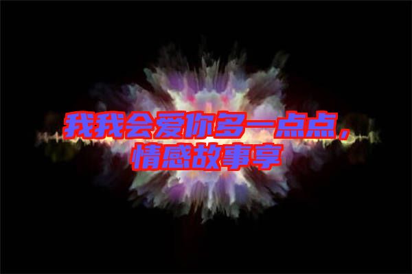 我我會愛你多一點(diǎn)點(diǎn)，情感故事享
