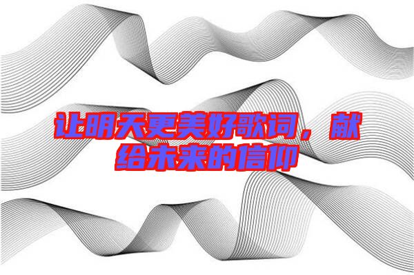 讓明天更美好歌詞，獻(xiàn)給未來(lái)的信仰