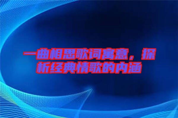 一曲相思歌詞寓意，探析經(jīng)典情歌的內(nèi)涵