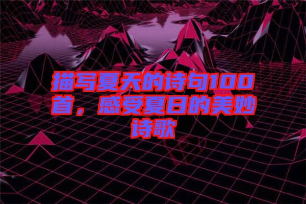 描寫夏天的詩(shī)句100首，感受夏日的美妙詩(shī)歌