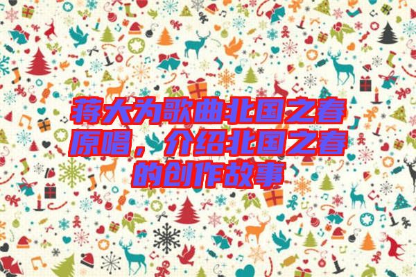 蔣大為歌曲北國之春原唱，介紹北國之春的創(chuàng)作故事