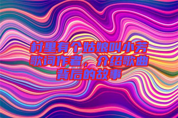 村里有個(gè)姑娘叫小芳歌詞作者，介紹歌曲背后的故事