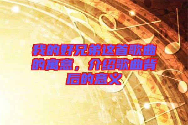 我的好兄弟這首歌曲的寓意，介紹歌曲背后的意義