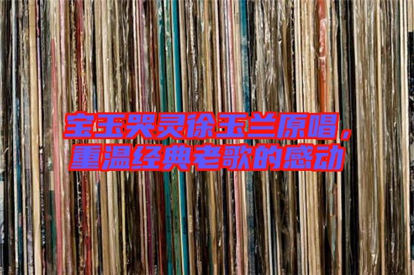 寶玉哭靈徐玉蘭原唱，重溫經(jīng)典老歌的感動(dòng)