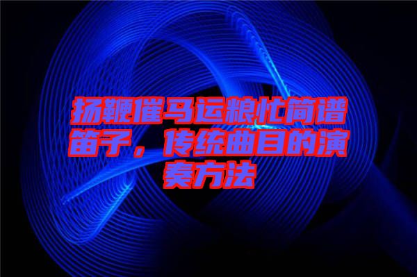 揚(yáng)鞭催馬運(yùn)糧忙簡(jiǎn)譜笛子，傳統(tǒng)曲目的演奏方法