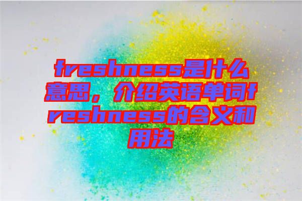 freshness是什么意思，介紹英語單詞freshness的含義和用法