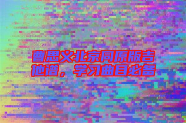 曹思義北京同原版吉他譜，學(xué)習(xí)曲目必備