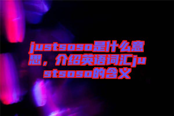 justsoso是什么意思，介紹英語詞匯justsoso的含義
