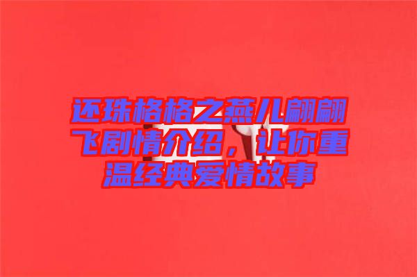 還珠格格之燕兒翩翩飛劇情介紹，讓你重溫經(jīng)典愛(ài)情故事