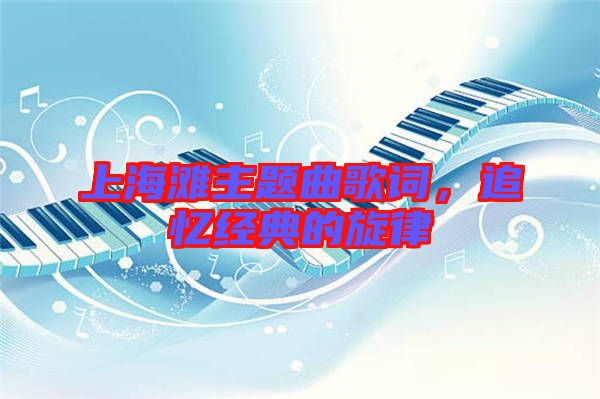 上海灘主題曲歌詞，追憶經(jīng)典的旋律