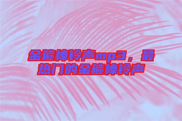 金箍棒鈴聲mp3，最熱門(mén)的金箍棒鈴聲