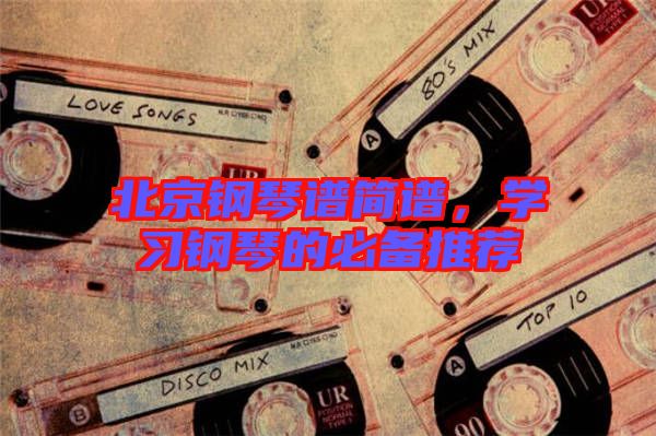 北京鋼琴譜簡譜，學習鋼琴的必備推薦