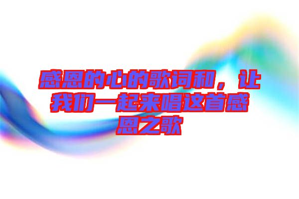 感恩的心的歌詞和，讓我們一起來唱這首感恩之歌