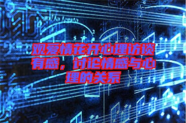 觀愛情花開心理訪談?dòng)懈?，討論情感與心理的關(guān)系