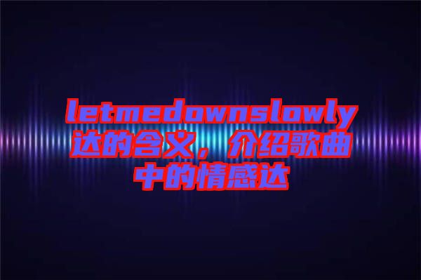 letmedownslowly達(dá)的含義，介紹歌曲中的情感達(dá)