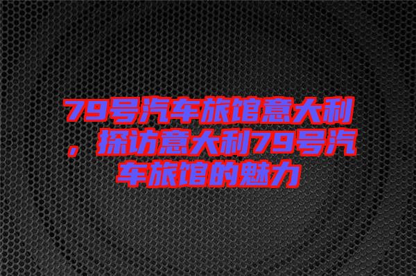 79號汽車旅館意大利，探訪意大利79號汽車旅館的魅力