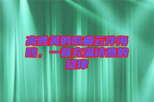 高勝美的歌曲云伴海鷗，一首充滿詩意的旋律