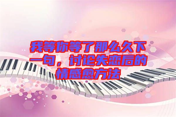 我等你等了那么久下一句，討論失戀后的情感愈方法