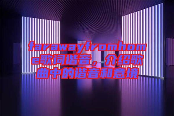 farawayfromhome歌詞諧音，介紹歌曲中的諧音和意境