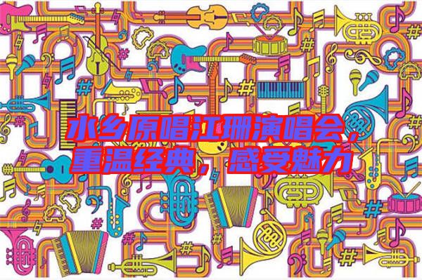 水鄉(xiāng)原唱江珊演唱會(huì)，重溫經(jīng)典，感受魅力