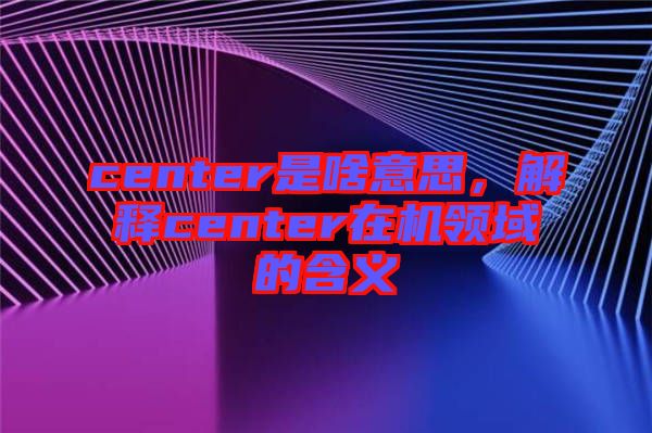 center是啥意思，解釋center在機領域的含義