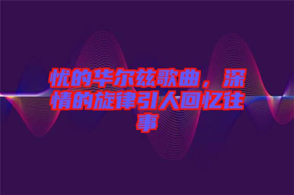 憂的華爾茲歌曲，深情的旋律引人回憶往事