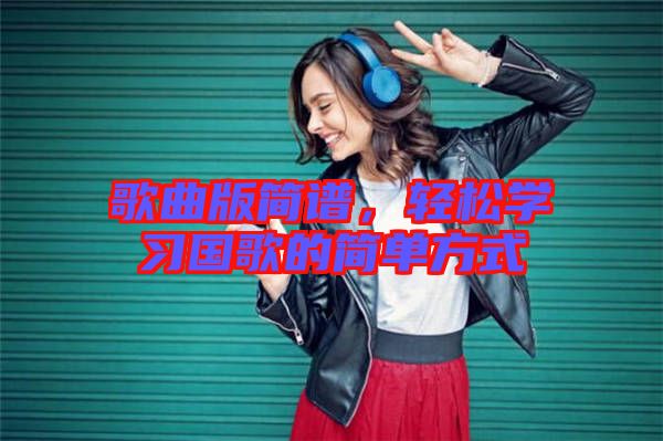 歌曲版簡譜，輕松學(xué)習(xí)國歌的簡單方式
