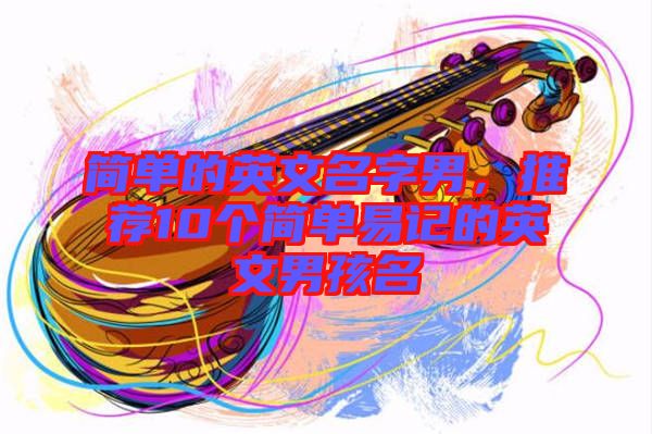 簡單的英文名字男，推薦10個簡單易記的英文男孩名