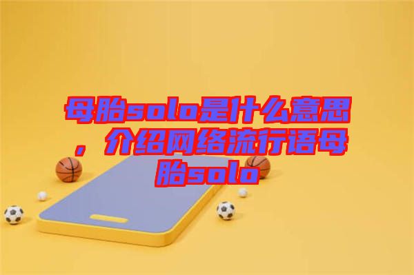 母胎solo是什么意思，介紹網(wǎng)絡流行語母胎solo
