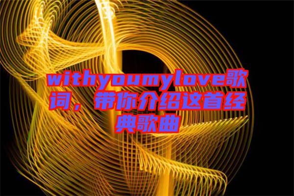 withyoumylove歌詞，帶你介紹這首經(jīng)典歌曲