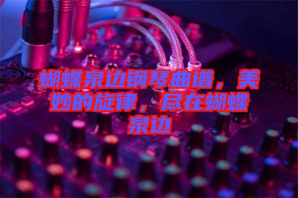 蝴蝶泉邊鋼琴曲譜，美妙的旋律，盡在蝴蝶泉邊