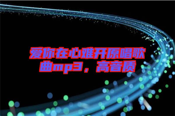愛(ài)你在心難開(kāi)原唱歌曲mp3，高音質(zhì)