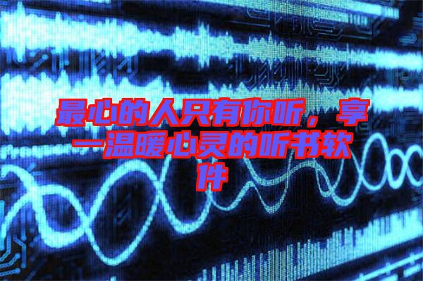 最心的人只有你聽，享一溫暖心靈的聽書軟件