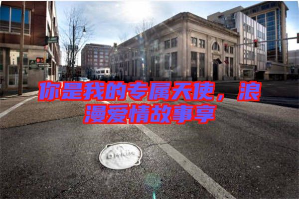 你是我的專(zhuān)屬天使，浪漫愛(ài)情故事享