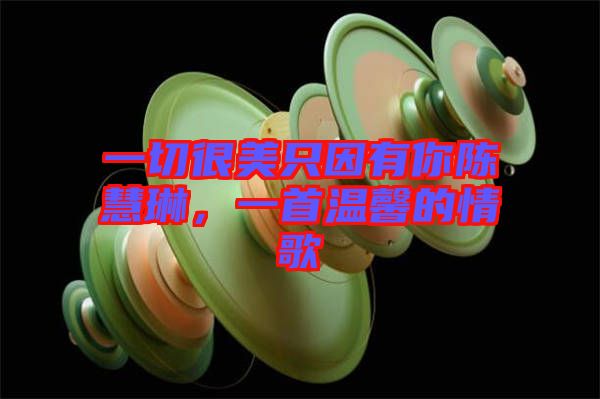 一切很美只因有你陳慧琳，一首溫馨的情歌