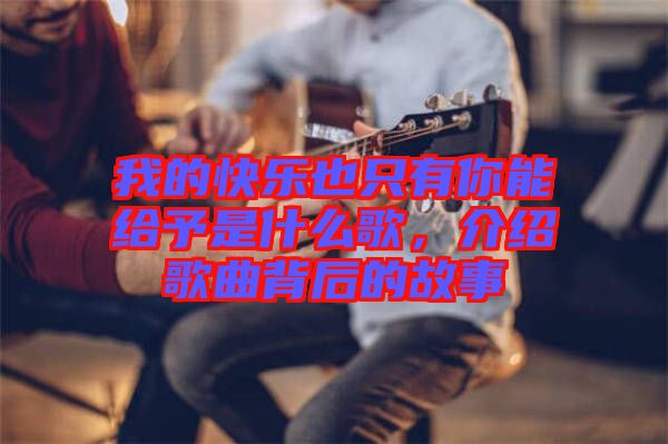 我的快樂也只有你能給予是什么歌，介紹歌曲背后的故事