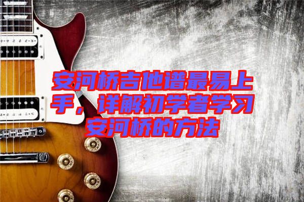 安河橋吉他譜最易上手，詳解初學(xué)者學(xué)習(xí)安河橋的方法