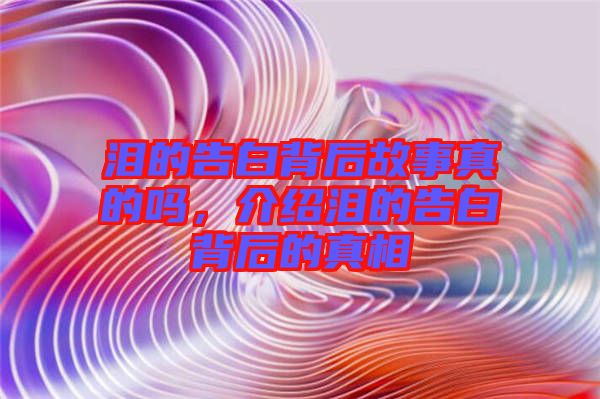 淚的告白背后故事真的嗎，介紹淚的告白背后的真相