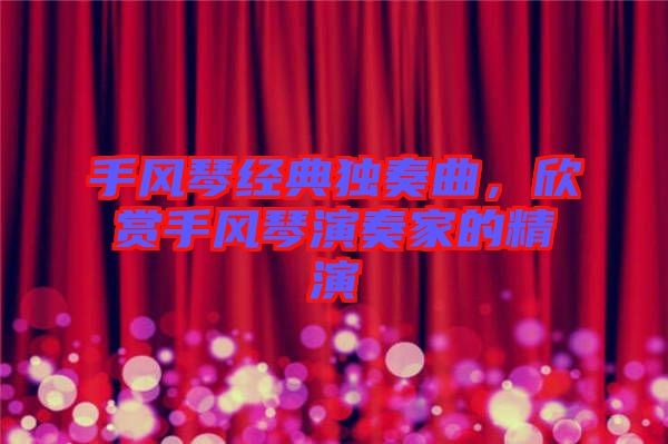 手風(fēng)琴經(jīng)典獨奏曲，欣賞手風(fēng)琴演奏家的精演