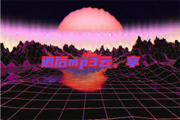 退后mp3云，享