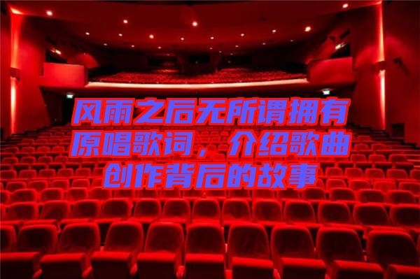 風(fēng)雨之后無(wú)所謂擁有原唱歌詞，介紹歌曲創(chuàng)作背后的故事