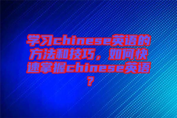 學(xué)習(xí)chinese英語的方法和技巧，如何快速掌握chinese英語？