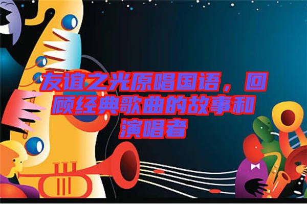 友誼之光原唱國語，回顧經(jīng)典歌曲的故事和演唱者